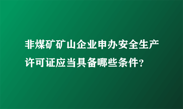 非煤矿矿山企业申办安全生产许可证应当具备哪些条件？