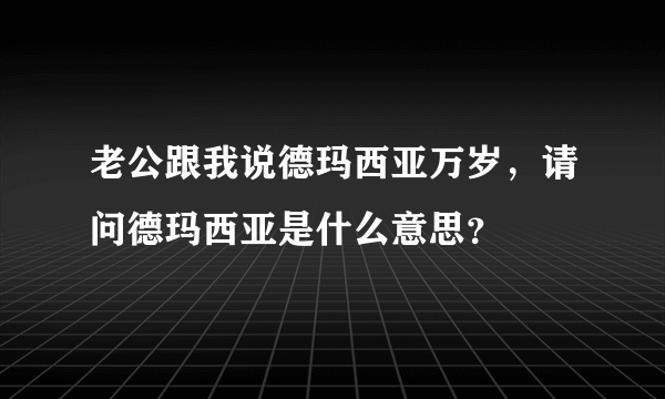 老公跟我说德玛西亚万岁，请问德玛西亚是什么意思？