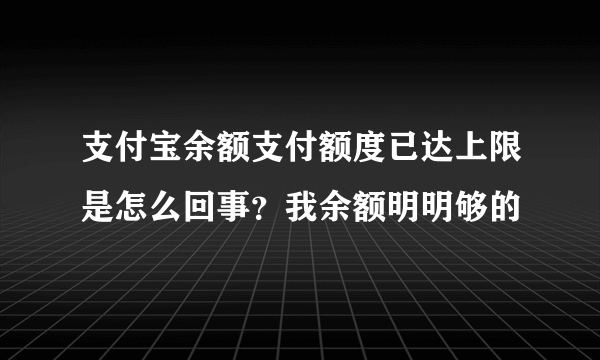 支付宝余额支付额度已达上限是怎么回事？我余额明明够的