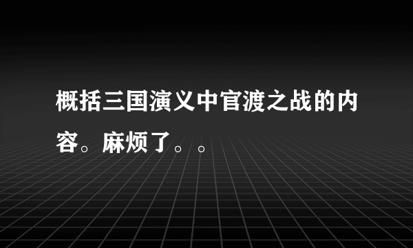 概括三国演义中官渡之战的内容。麻烦了。。