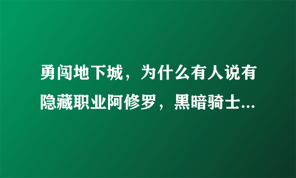 勇闯地下城，为什么有人说有隐藏职业阿修罗，黑暗骑士，和影舞者?是测试版吧