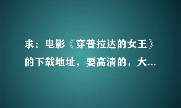 求：电影《穿普拉达的女王》的下载地址，要高清的，大小超过1G，中英字幕，谢谢了。