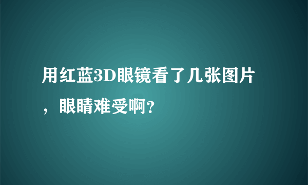 用红蓝3D眼镜看了几张图片，眼睛难受啊？