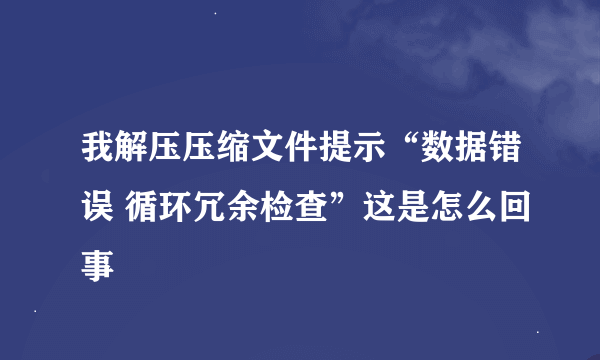 我解压压缩文件提示“数据错误 循环冗余检查”这是怎么回事