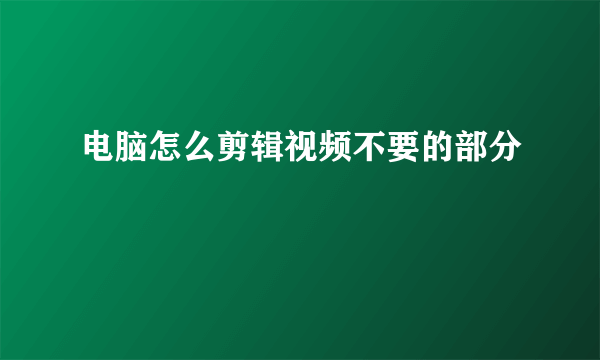 电脑怎么剪辑视频不要的部分