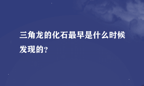 三角龙的化石最早是什么时候发现的？