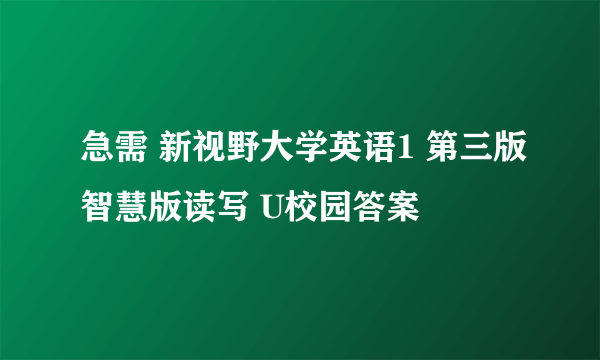 急需 新视野大学英语1 第三版智慧版读写 U校园答案