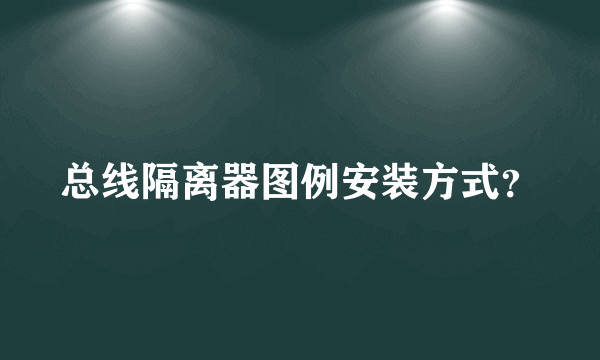 总线隔离器图例安装方式？