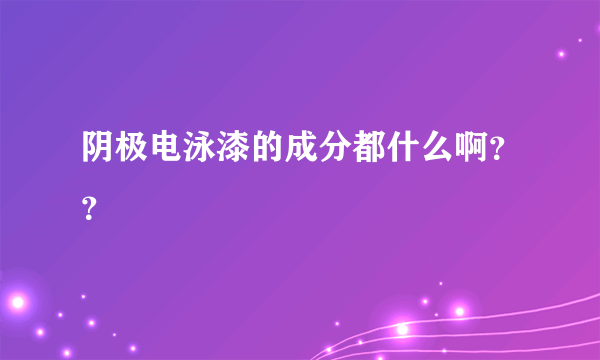 阴极电泳漆的成分都什么啊？？