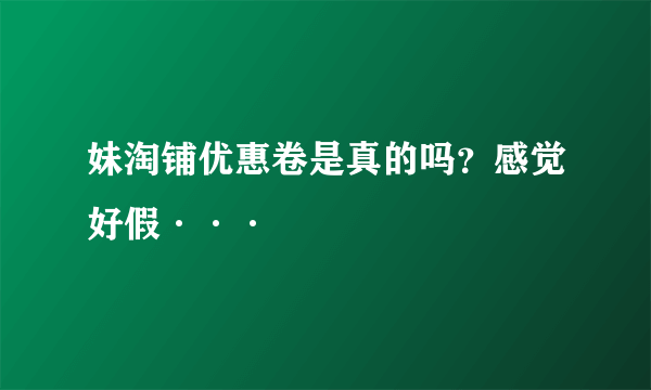 妹淘铺优惠卷是真的吗？感觉好假···