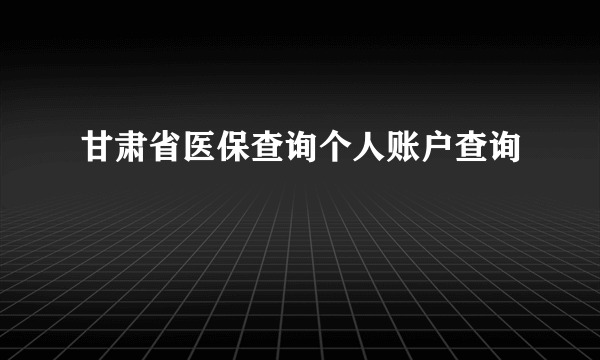 甘肃省医保查询个人账户查询