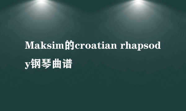 Maksim的croatian rhapsody钢琴曲谱