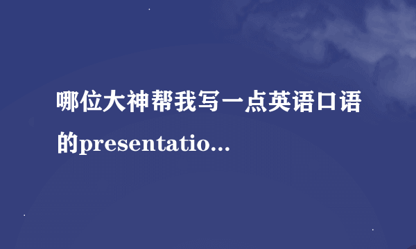 哪位大神帮我写一点英语口语的presentation吧。。一共十个话题。。每个120词左右。。。定当重谢。。。