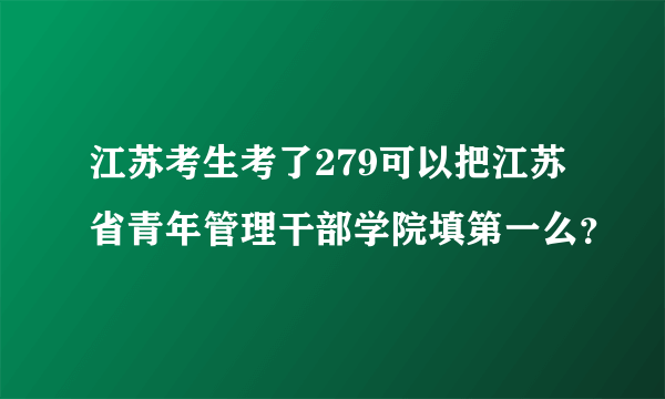 江苏考生考了279可以把江苏省青年管理干部学院填第一么？