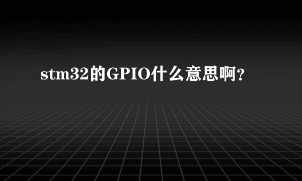 stm32的GPIO什么意思啊？