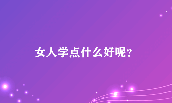 女人学点什么好呢？