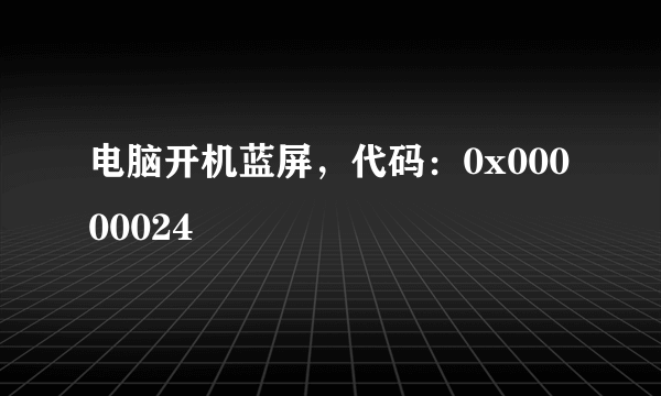 电脑开机蓝屏，代码：0x00000024