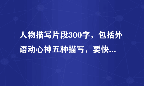 人物描写片段300字，包括外语动心神五种描写，要快！明天就交！