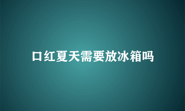 口红夏天需要放冰箱吗