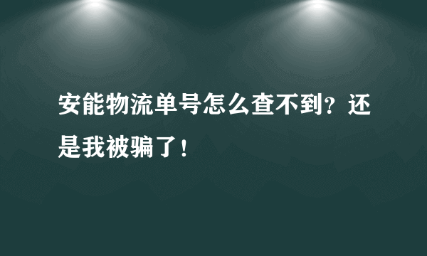 安能物流单号怎么查不到？还是我被骗了！