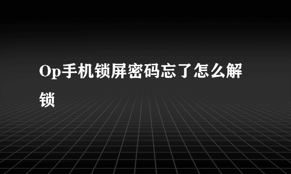 Op手机锁屏密码忘了怎么解锁