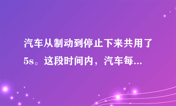 汽车从制动到停止下来共用了5s。这段时间内，汽车每1s前进的距离分别是9m、7m、5m、3m、1m。