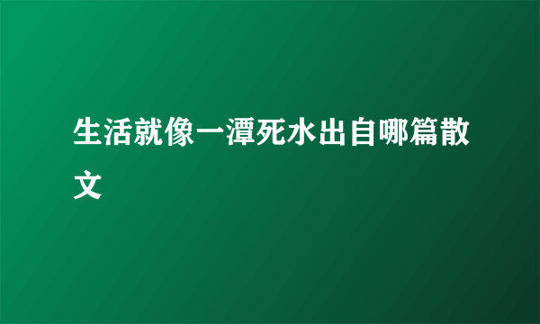 生活就像一潭死水出自哪篇散文