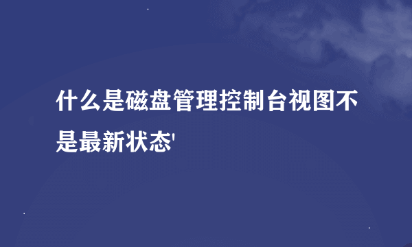 什么是磁盘管理控制台视图不是最新状态'