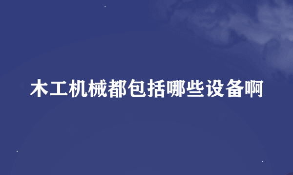 木工机械都包括哪些设备啊