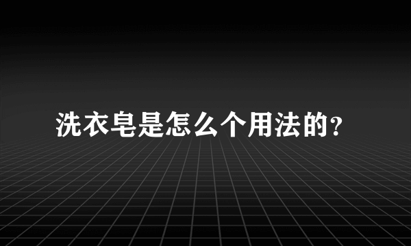 洗衣皂是怎么个用法的？