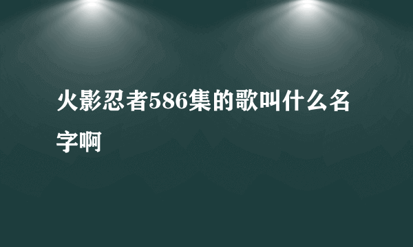 火影忍者586集的歌叫什么名字啊