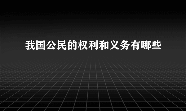 我国公民的权利和义务有哪些