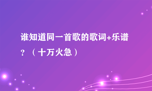 谁知道同一首歌的歌词+乐谱？（十万火急）