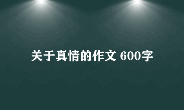 关于真情的作文 600字