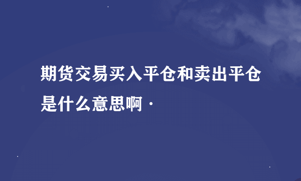 期货交易买入平仓和卖出平仓是什么意思啊·