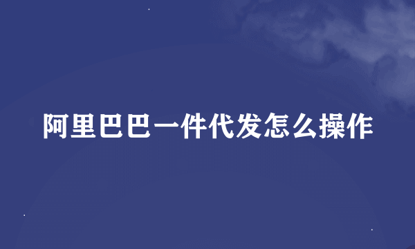 阿里巴巴一件代发怎么操作