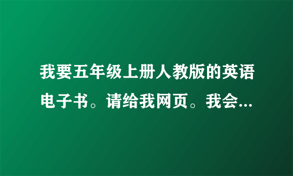 我要五年级上册人教版的英语电子书。请给我网页。我会另加财富。