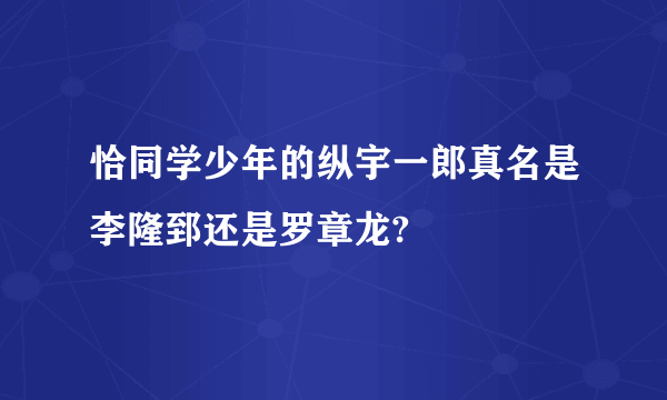 恰同学少年的纵宇一郎真名是李隆郅还是罗章龙?