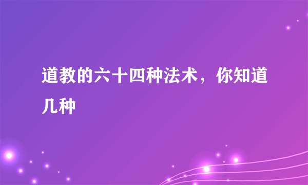 道教的六十四种法术，你知道几种