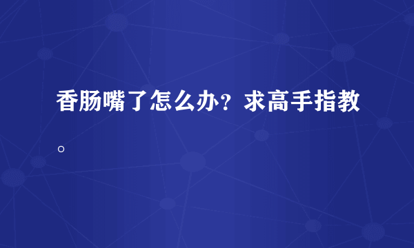 香肠嘴了怎么办？求高手指教。