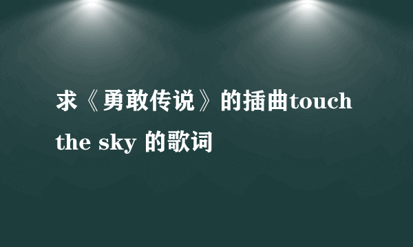 求《勇敢传说》的插曲touch the sky 的歌词