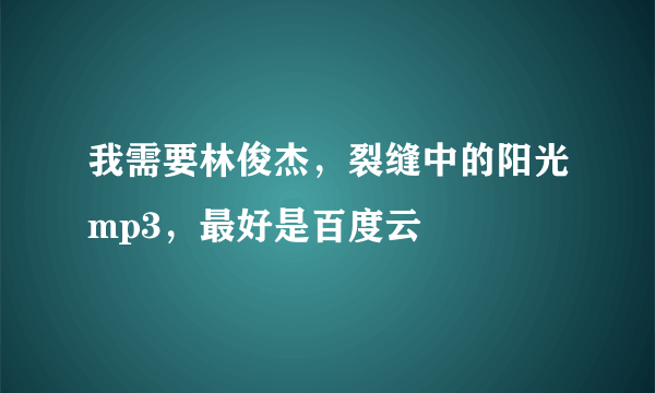 我需要林俊杰，裂缝中的阳光mp3，最好是百度云