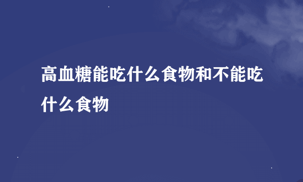 高血糖能吃什么食物和不能吃什么食物