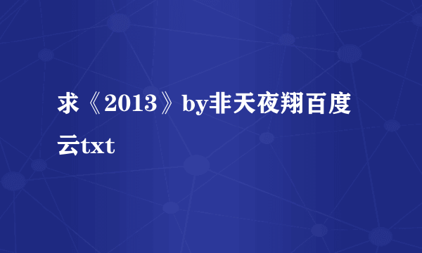 求《2013》by非天夜翔百度云txt