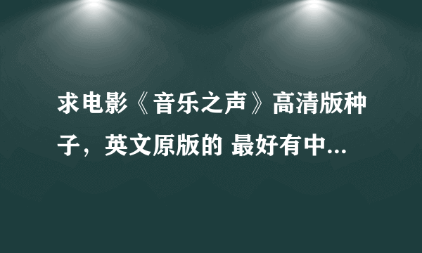 求电影《音乐之声》高清版种子，英文原版的 最好有中英双字幕，谢谢啦