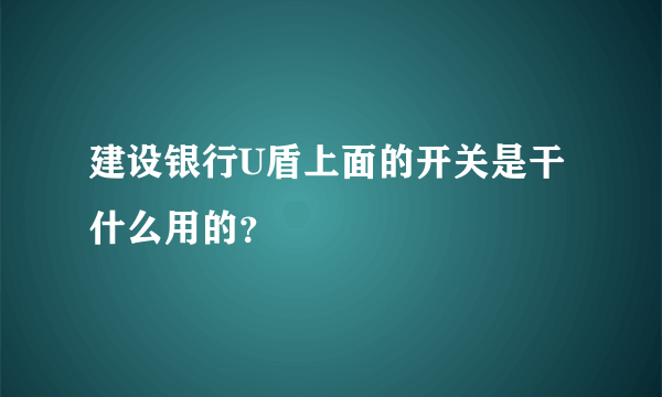 建设银行U盾上面的开关是干什么用的？