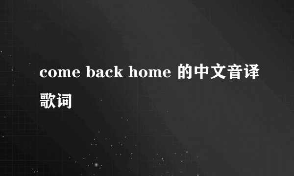 come back home 的中文音译歌词