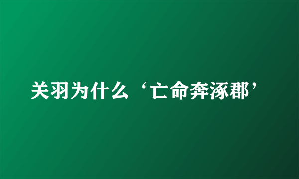 关羽为什么‘亡命奔涿郡’