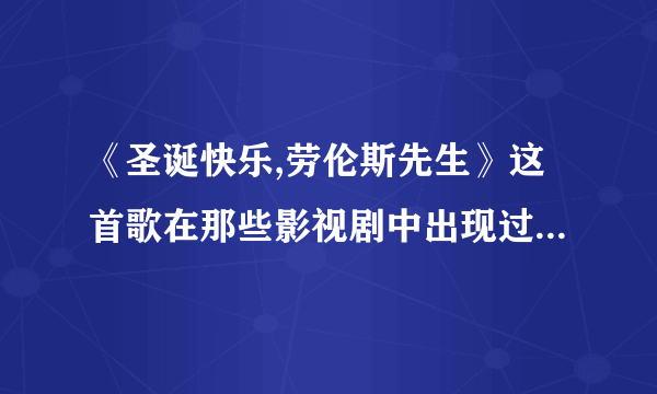 《圣诞快乐,劳伦斯先生》这首歌在那些影视剧中出现过,总觉得很熟悉