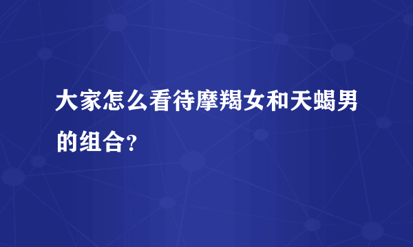 大家怎么看待摩羯女和天蝎男的组合？